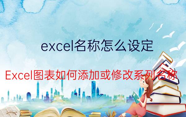 excel名称怎么设定 Excel图表如何添加或修改系列名称？